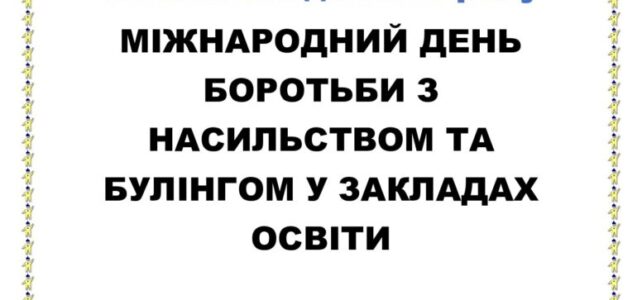 МІЖНАРОДНИЙ ДЕНЬ БОРОТЬБИ З НАСИЛЬСТВОМ ТА БУЛІНГОМ У ЗАКЛАДАХ ОСВІТИ МІЖНАРОДНИЙ ДЕНЬ БОРОТЬБИ З НАСИЛЬСТВОМ ТА БУЛІНГОМ У ЗАКЛАДАХ ОСВІТИ